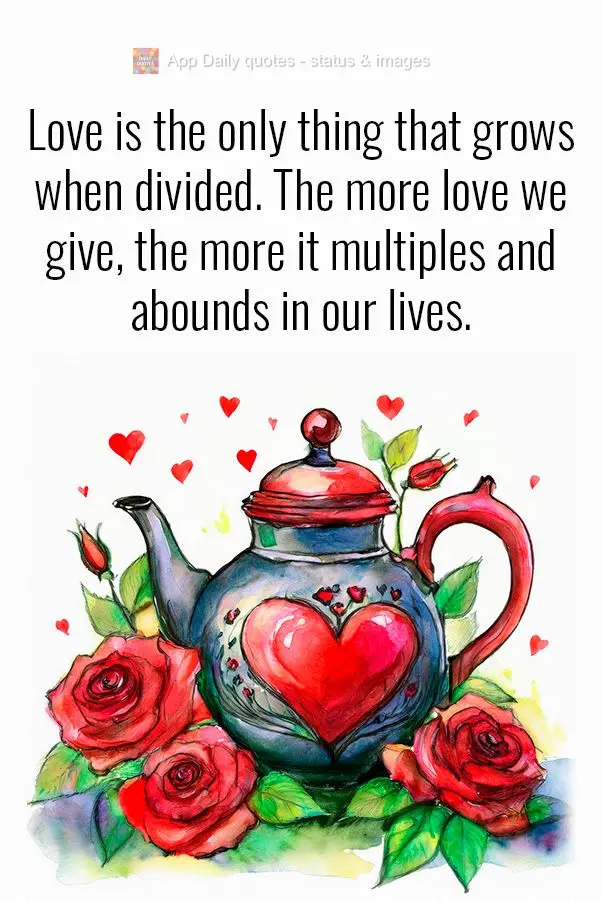 O amor é a única coisa que cresce quando é dividido. Quanto mais amor damos, mais ele se multiplica e transborda em nossas vidas.