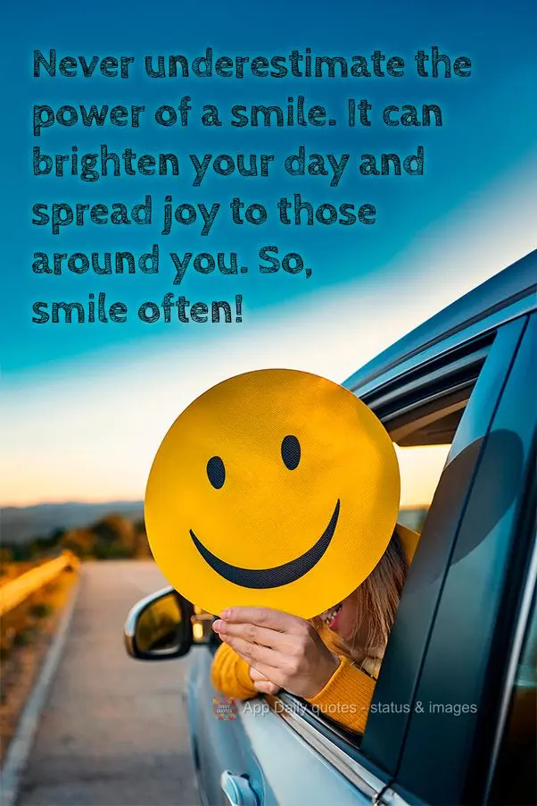 Never underestimate the power of a smile. It can brighten your day and spread joy to those around you. So, smile often!