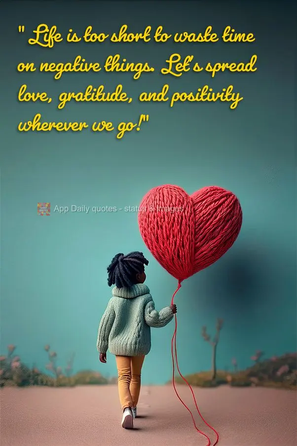 "Life is too short to waste time on negative things. Let's spread love, gratitude, and positivity wherever we go!"