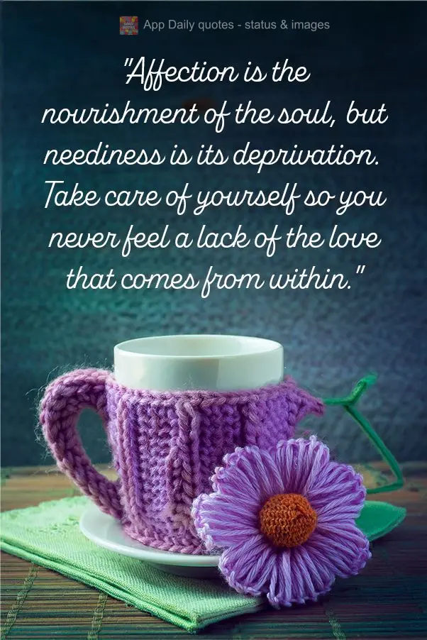 "O afeto é a nutrição da alma, mas a carência é sua privação. Cuide de si mesmo para nunca sentir falta do amor que vem de dentro."