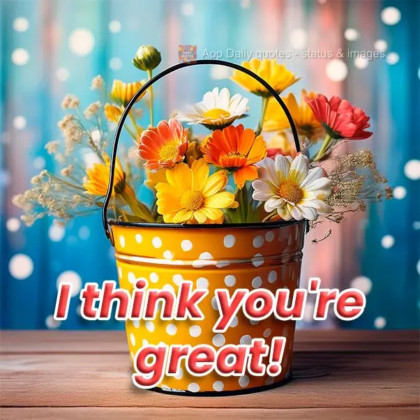 I think you're great!