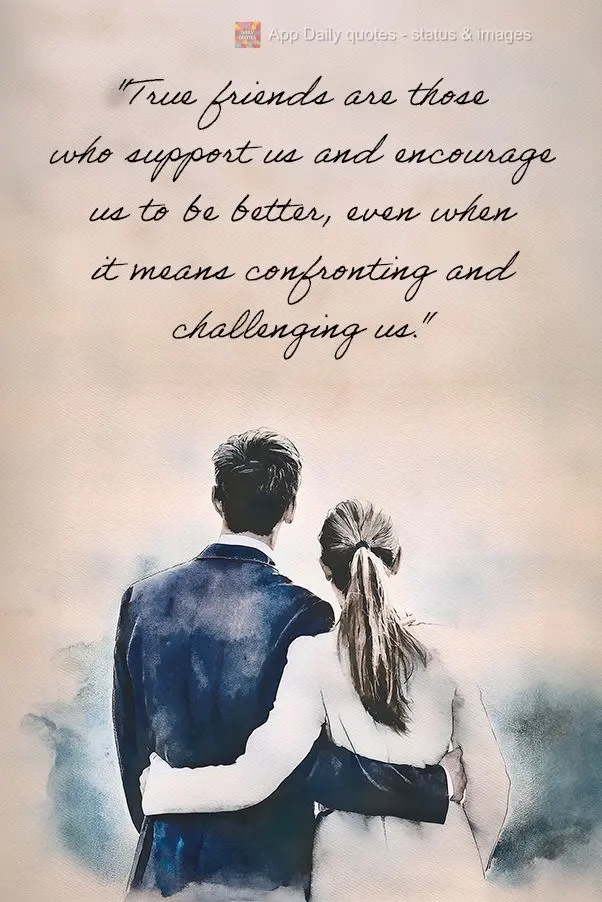 "True friends are those who support us and encourage us to be better, even when it means confronting and challenging us."