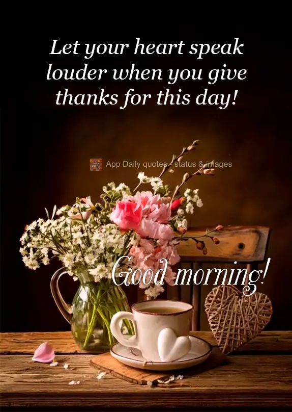 Deixe que o coração fale mais alto quando for para agradecer por este dia! Bom dia!