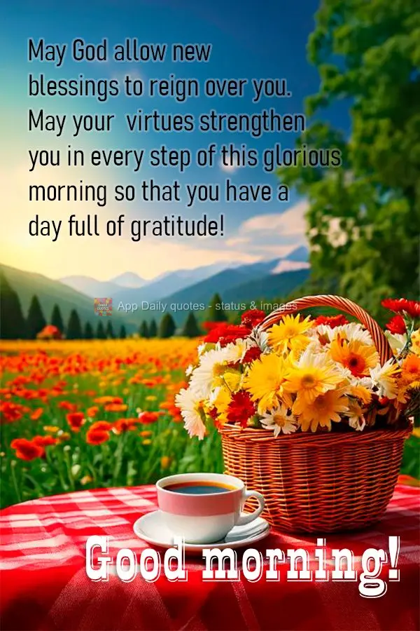 Que Deus possa permitir que novas bênçãos caiam sobre ti, que as tuas virtudes te fortaleçam em cada passo desta gloriosa manhã para que tenha uma d...