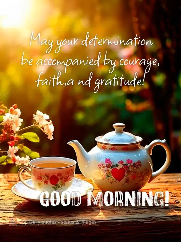 Que a sua determinação venha acompanhada de coragem, fé e gratidão!  Bom dia!