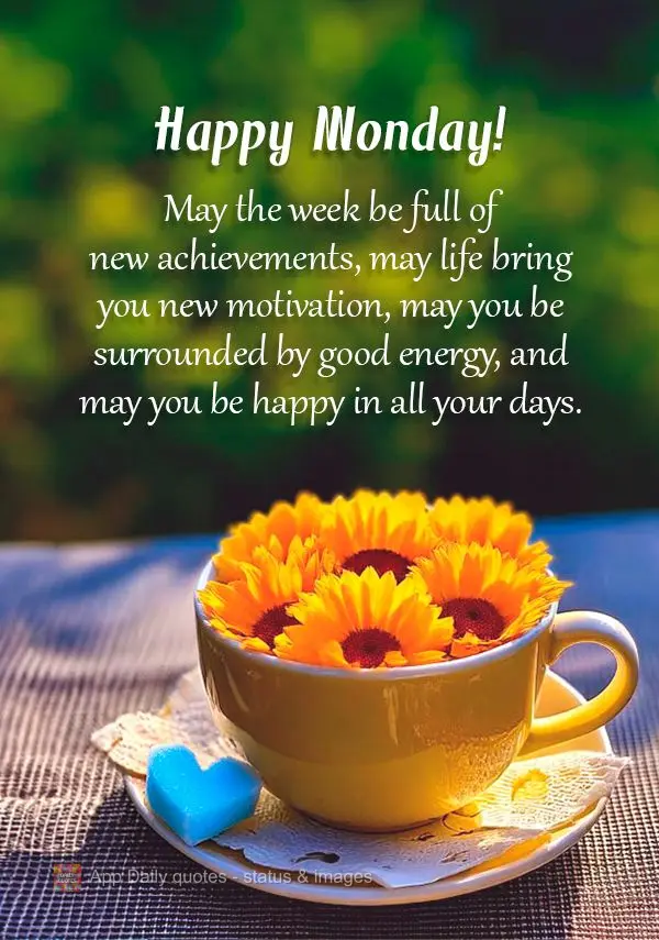 May the week be full of new achievements, may life bring you new motivation, may you be surrounded by good energy, and may you be happy in all your days....