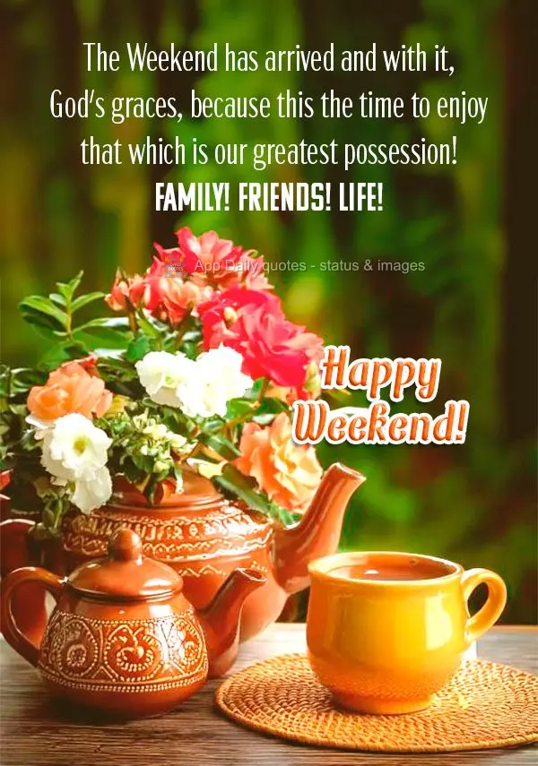 The Weekend has arrived and with it, God's graces, because this the time to enjoy that which is our greatest possession! Family! Friends! Life! Happy Wee...
