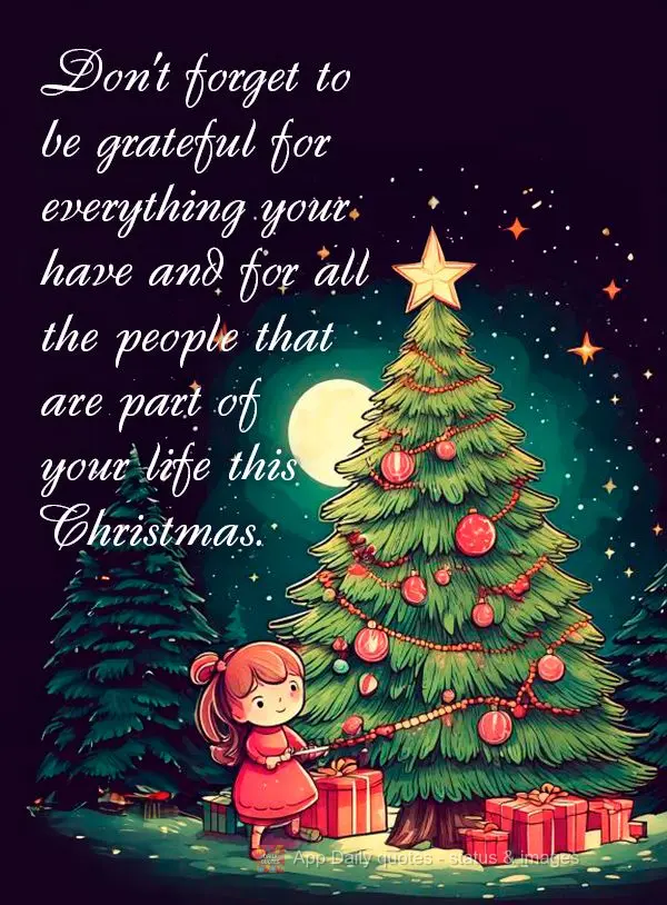 Don't forget to be grateful for everything your have and for all the people that are part of your life this Christmas.