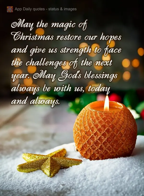 May the magic of Christmas restore our hopes and give us strength to face the challenges of the next year. May God's blessings always be with us, today a...