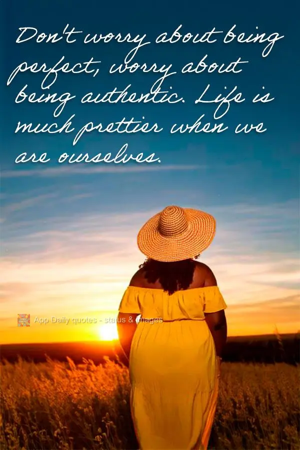 Não se preocupe em ser perfeito, se preocupe em ser autêntico. A vida é muito mais bonita quando somos nós mesmos.