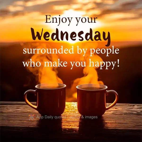 Enjoy your Wednesday surrounded by people who make you happy!