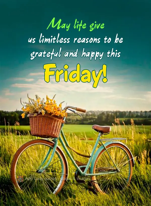 Que nesta Sexta-feira a vida nos dê inúmeros motivos para sermos gratos e felizes! 