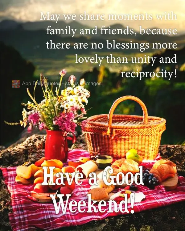 Que possamos compartilhar momentos com a família e amigos, porque não há bênçãos mais bonita que a união e a reciprocidade! Bom Final de Semana!...