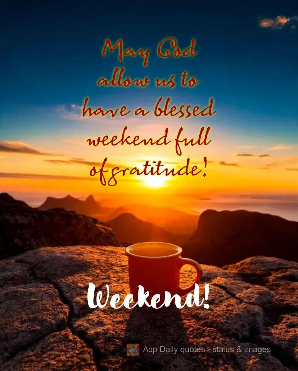 May God allow us to have a blessed weekend full of gratitude! Weekend!