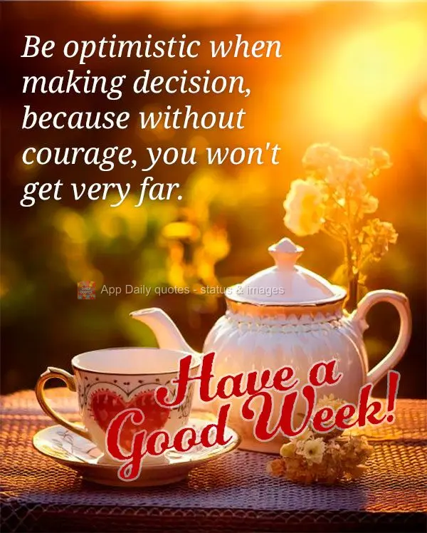 Seja otimista quando for pra fazer as escolhas, pois sem coragem não se vai muito longe.  Boa Semana! 