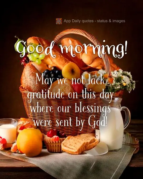 May we not lack gratitude on this day where our blessings were sent by God! Good morning!