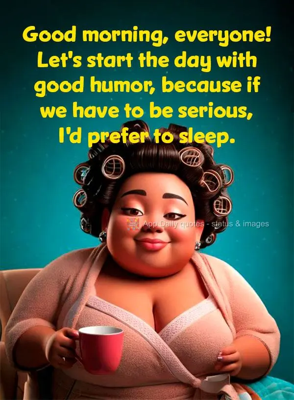 Bom dia, pessoal! Vamos começar o dia com bom humor, porque se for para ser sério, eu prefiro dormir.