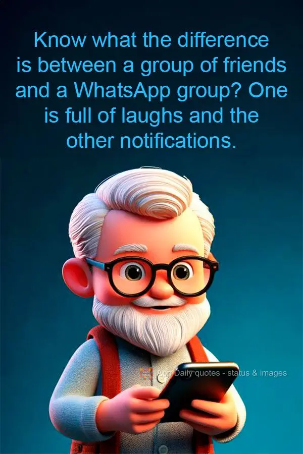 Know what the difference is between a group of friends and a WhatsApp group? One is full of laughs and the other notifications.