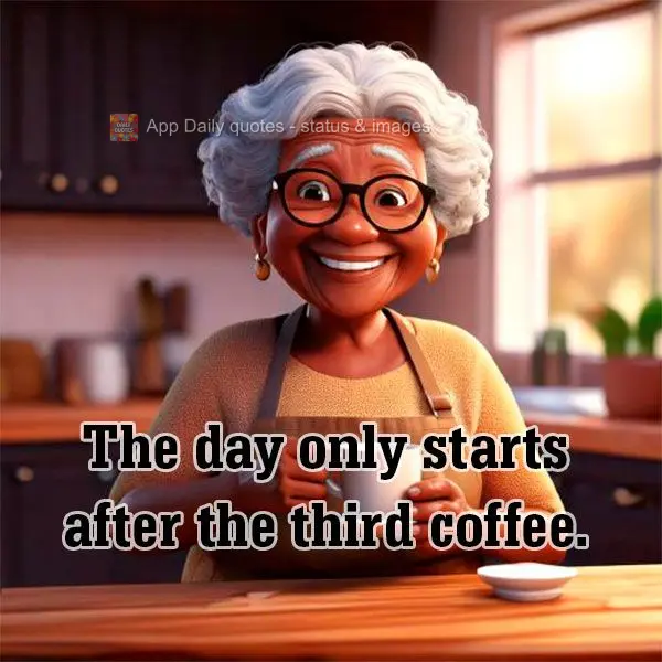 The day only starts after the third coffee.
