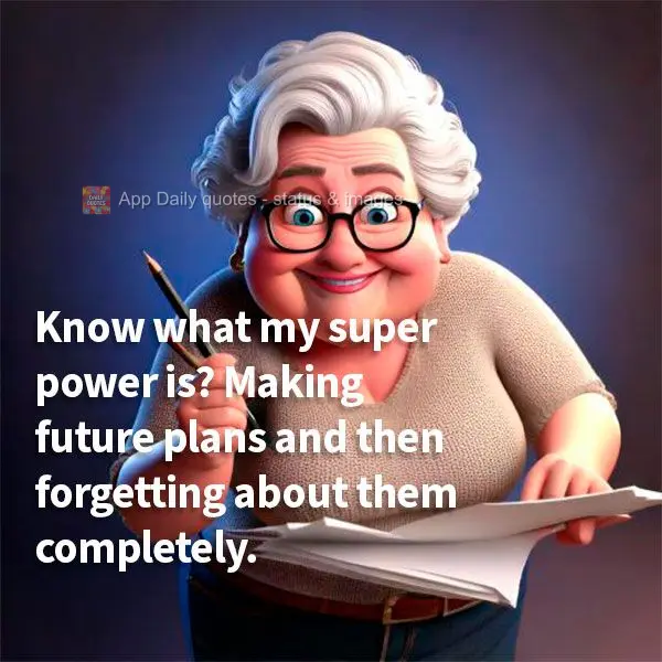 Sabe qual é o meu super poder? Fazer planos para o futuro e depois esquecê-los completamente.