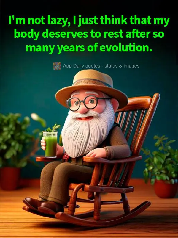 I'm not lazy, I just think that my body deserves to rest after so many years of evolution.