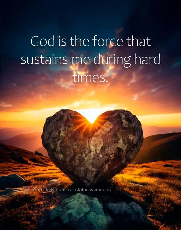 God is the force that sustains me during hard times.