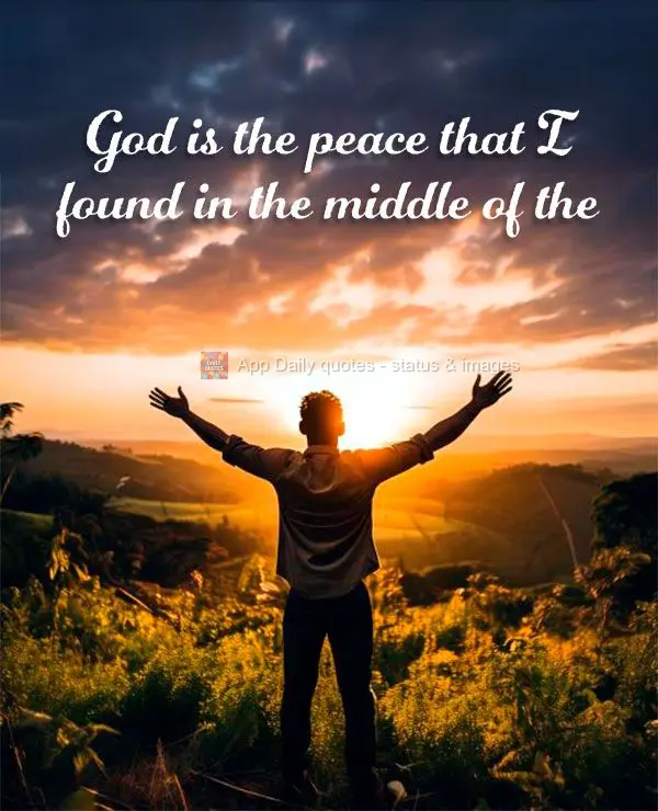 God is the peace that I found in the middle of the chaos.