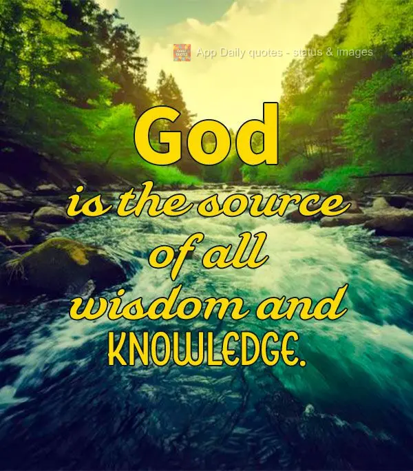 God is the source of all wisdom and knowledge.