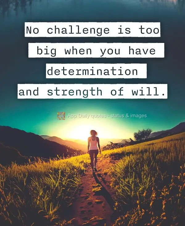 Nenhum desafio é grande demais quando você tem determinação e força de vontade.