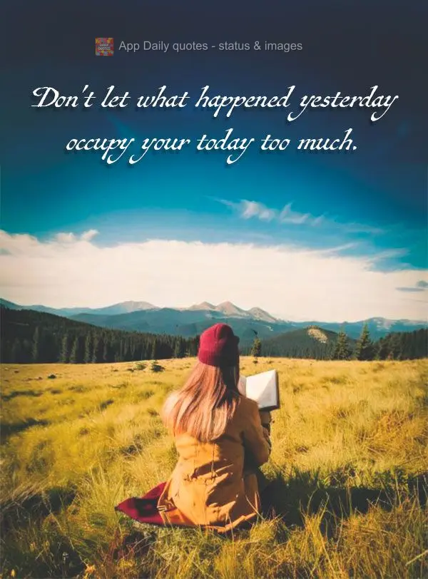 Não deixe que o ontem ocupe muito do seu hoje.