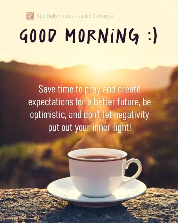 Reserve momentos para orar e criar expectativas de um futuro melhor, seja otimista e não deixa que a negatividade apague a luz dentro de você! Bom dia:...