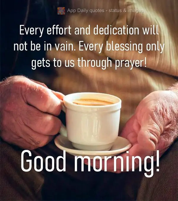 Every effort and dedication will not be in vain. Every blessing only gets to us through prayer! Good morning!