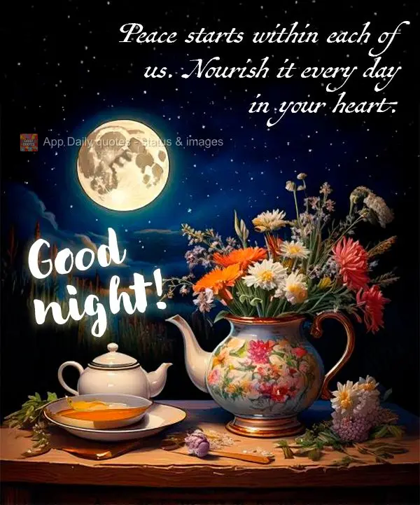Peace starts within each of us. Nourish it every day in your heart. Good night!