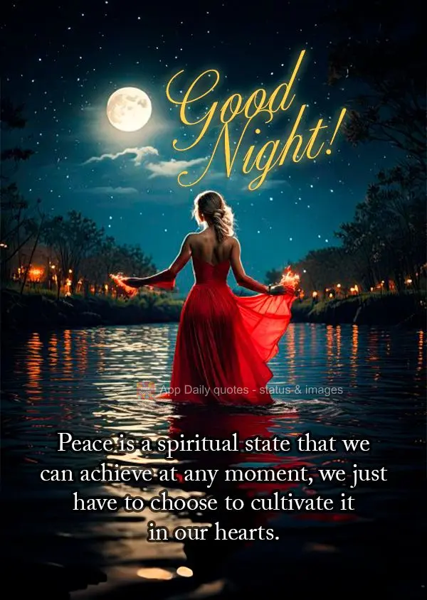 Peace is a spiritual state that we can achieve at any moment, we just have to choose to cultivate it in our hearts. Good night!