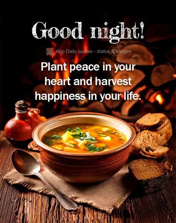 Plant peace in your heart and harvest happiness in your life. Good night!