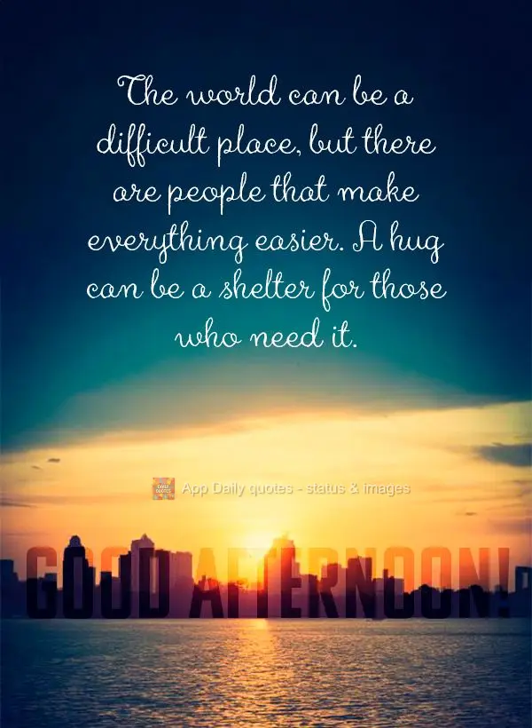 The world can be a difficult place, but there are people that make everything easier. A hug can be a shelter for those who need it. Good afternoon!