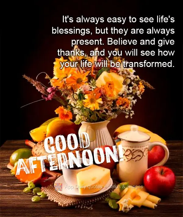 It's always easy to see life's blessings, but they are always present. Believe and give thanks, and you will see how your life will be transformed. Good ...