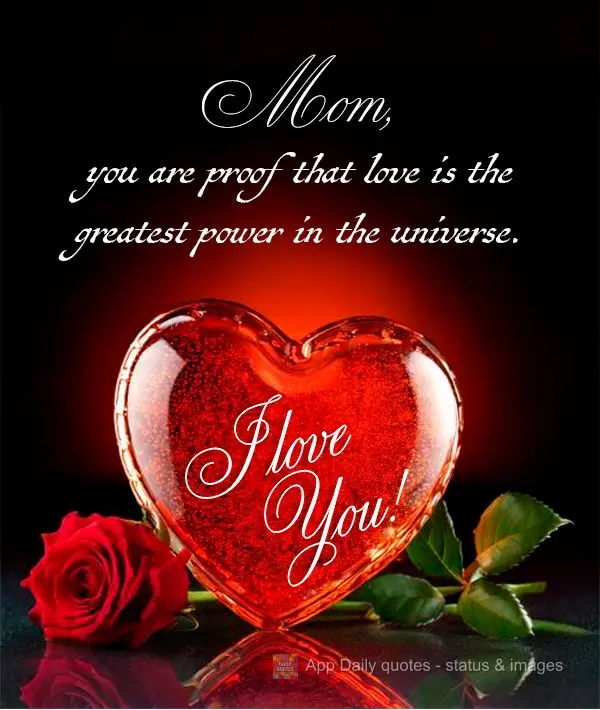 Mom, you are proof that love is the greatest power in the universe. I love you!