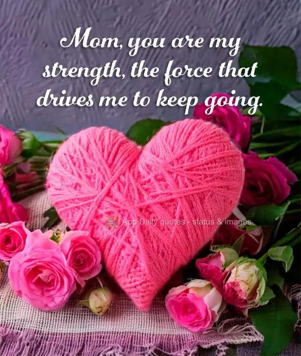 Mãe, você é a minha fortaleza, a força que me impulsiona para a frente.