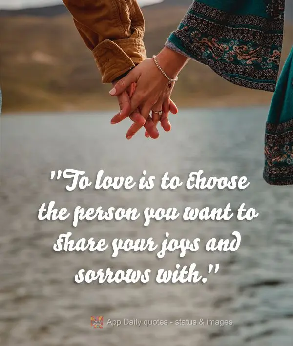 "Amar é escolher a pessoa com quem você quer compartilhar suas alegrias e tristezas."