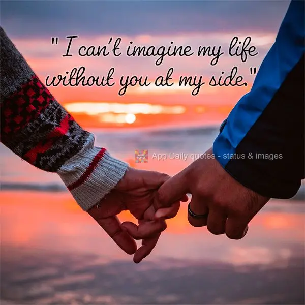 "Não consigo imaginar minha vida sem você ao meu lado."
