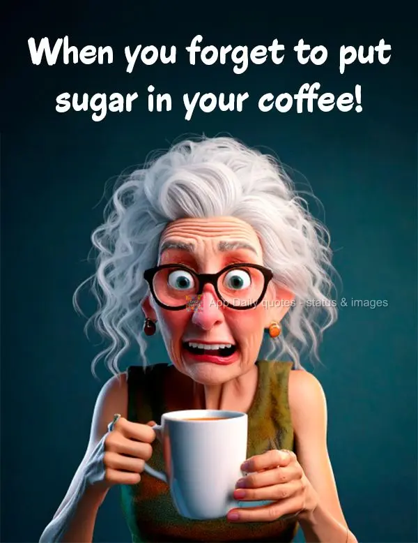 When you forget to put sugar in your coffee!