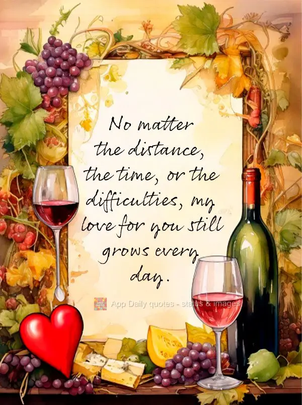 No matter the distance, the time, or the difficulties, my love for you still grows every day.