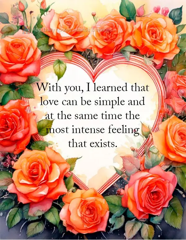 With you, I learned that love can be simple and at the same time the most intense feeling that exists.