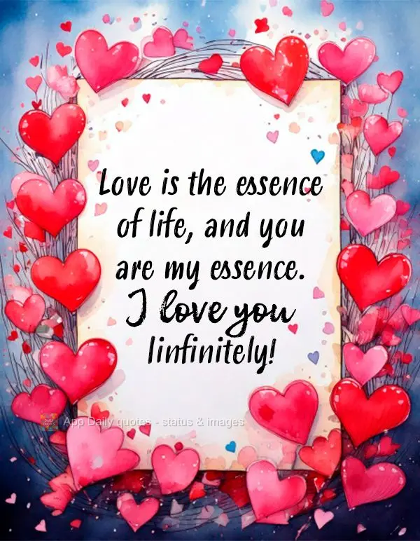Love is the essence of life, and you are my essence. I love you infinitely!