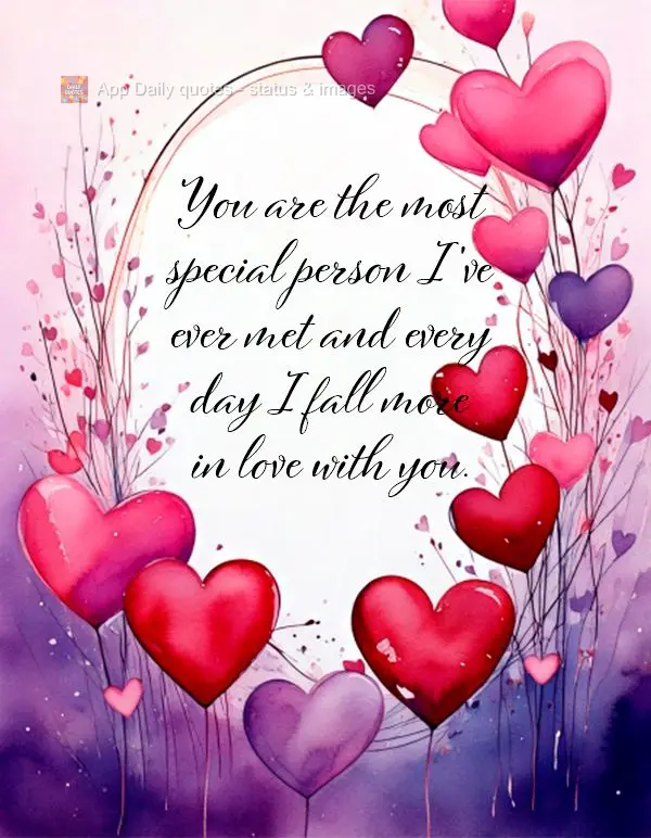 You are the most special person I've ever met and every day I fall more in love with you.
