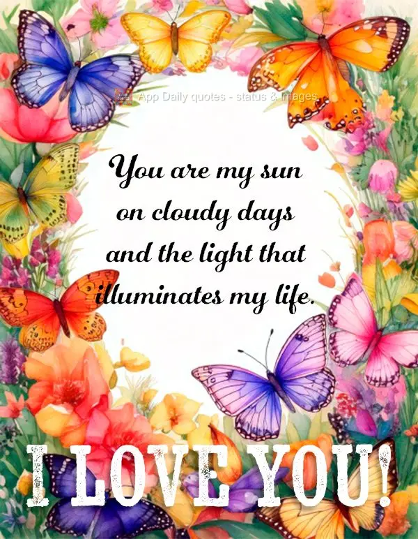 You are my sun on cloudy days and the light that illuminates my life. I love you!
