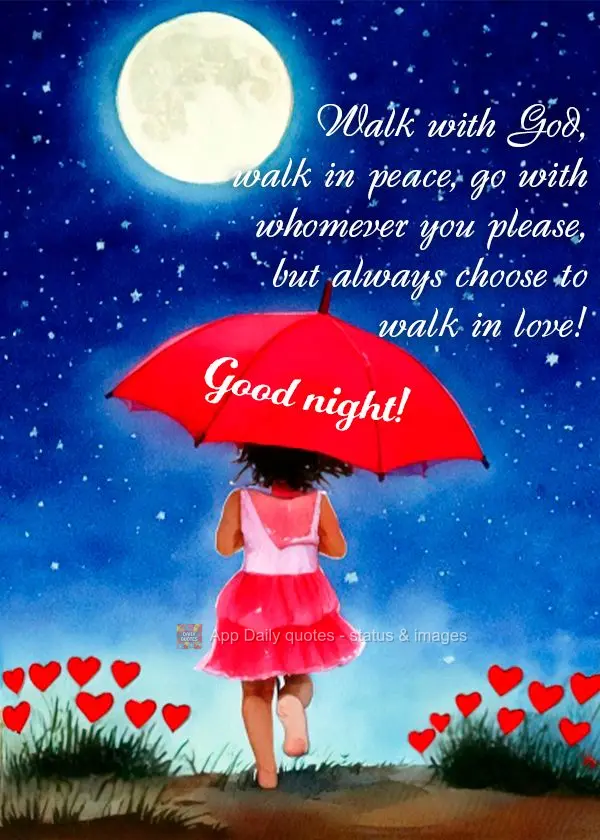 Walk with God, walk in peace, go with whomever you please, but always choose to walk in love! Good night!