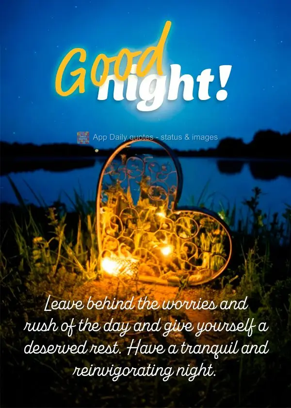 Leave behind the worries and rush of the day and give yourself a deserved rest. Have a tranquil and reinvigorating night. Good night!