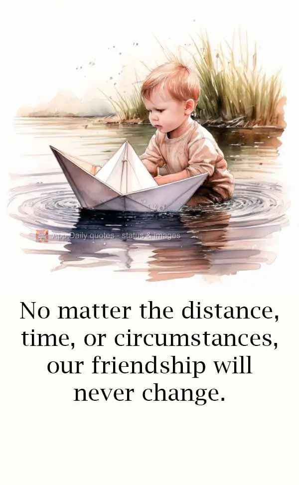 No matter the distance, time, or circumstances, our friendship will never change.